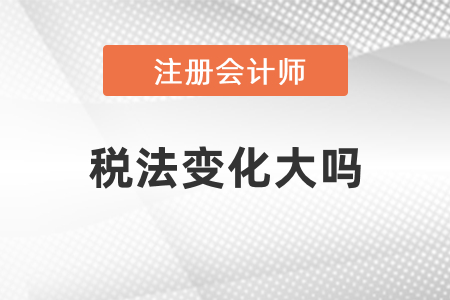 2021年注冊會計師稅法變化大嗎？