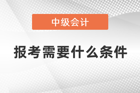 2021年中級會計(jì)師報(bào)考需要什么條件