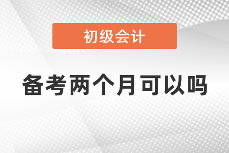初級會計備考兩個月可以嗎？