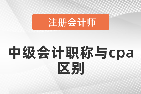 中級(jí)會(huì)計(jì)職稱與cpa區(qū)別