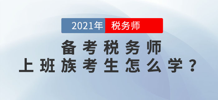 2021年稅務(wù)師考試將于11月13日開始，上班族考生該如何備考？