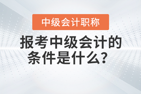 報考中級會計的條件是什么？