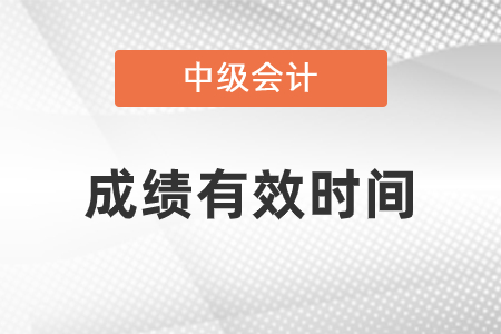 中級會計師成績有效時間是幾年？