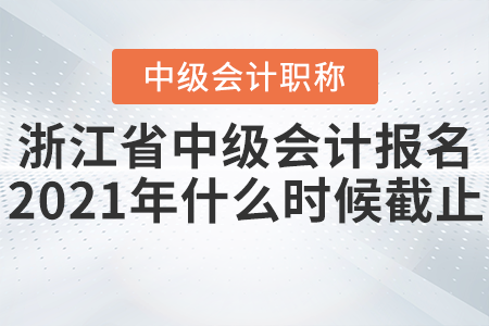浙江省中級會計報名2021年什么時候截止？