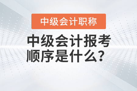 中級會計報考順序是什么？