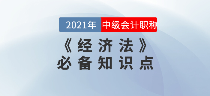 2021年中級(jí)會(huì)計(jì)《經(jīng)濟(jì)法》知識(shí)點(diǎn)匯總，備考必看！