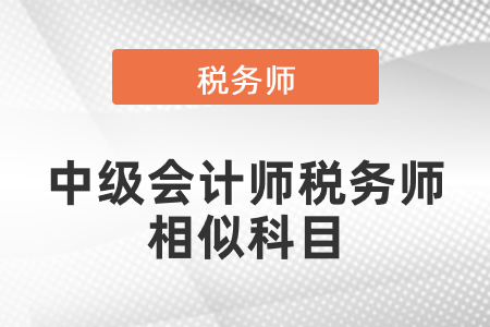 中級(jí)會(huì)計(jì)師稅務(wù)師相似科目