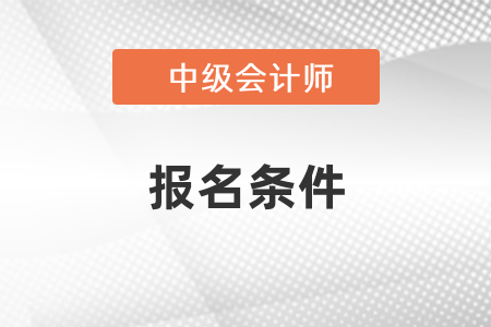報考中級會計(jì)師的條件，來看一下
