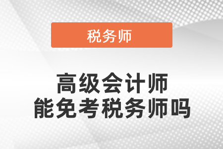 高級(jí)會(huì)計(jì)師能免考稅務(wù)師嗎