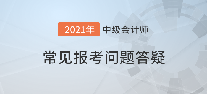 抓緊！2021年中級會計(jì)報(bào)名即將結(jié)束，報(bào)考疑問詳細(xì)解答，附優(yōu)惠介紹！