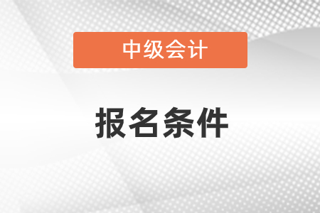 2021年報考中級會計的條件是什么