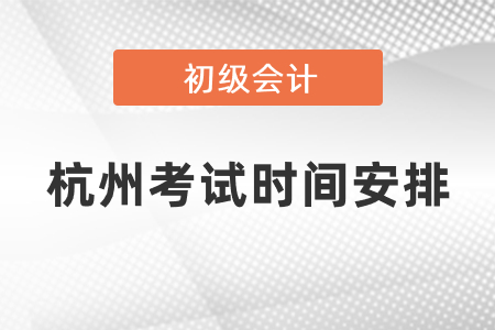 杭州初級會(huì)計(jì)職稱考試時(shí)間安排