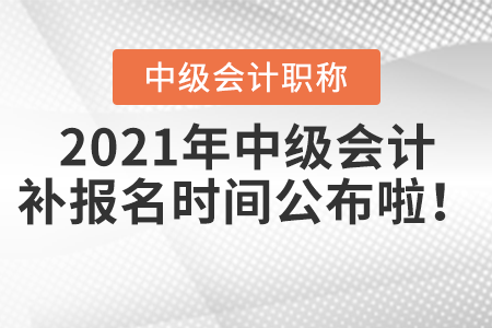 2021年中級(jí)會(huì)計(jì)補(bǔ)報(bào)名時(shí)間公布啦！