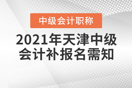 2021年天津中級(jí)會(huì)計(jì)補(bǔ)報(bào)名需知