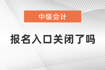 中級會計師2021年度報名入口關(guān)閉了嗎