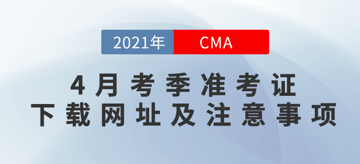 2021年CMA4月考季準(zhǔn)考證下載網(wǎng)址及注意事項
