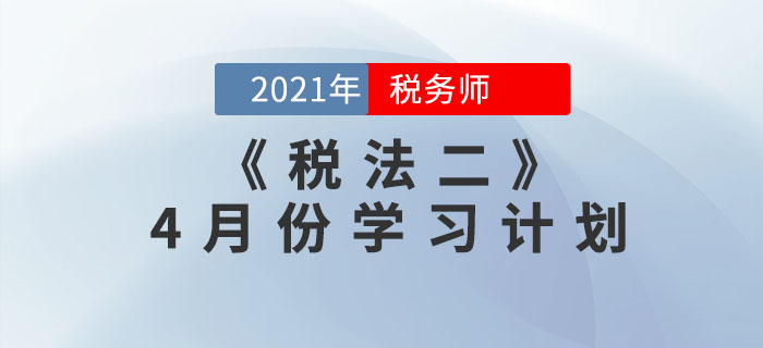 2021年稅務(wù)師《稅法二》4月份學(xué)習(xí)計(jì)劃來(lái)襲，一鍵下載！