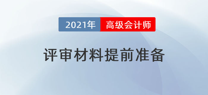 2021年高級(jí)會(huì)計(jì)師評(píng)審提前？這些材料需要提前準(zhǔn)備！
