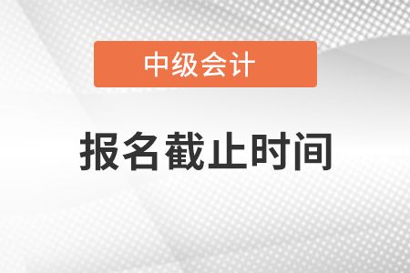 黑龍江中級(jí)會(huì)計(jì)職稱報(bào)名截止時(shí)間