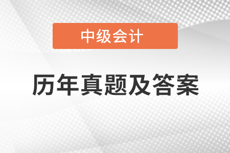 中級(jí)會(huì)計(jì)實(shí)務(wù)歷年真題及答案