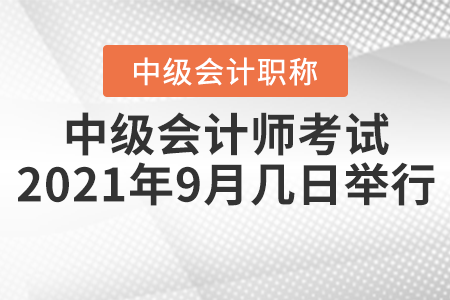 中級(jí)會(huì)計(jì)師考試2021年9月幾日舉行？