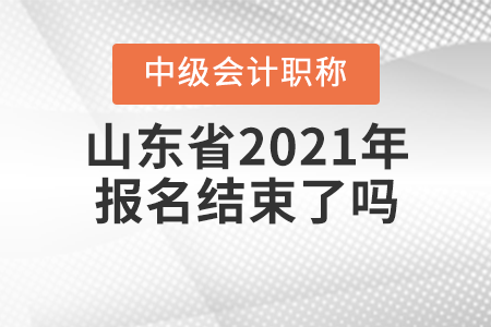 山東省聊城2021年中級(jí)會(huì)計(jì)師報(bào)名結(jié)束了嗎？