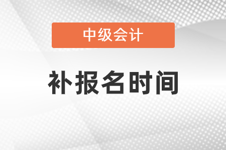 天津市和平區(qū)中級(jí)會(huì)計(jì)考試補(bǔ)報(bào)名是什么時(shí)候