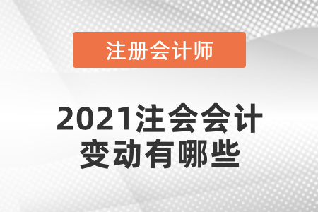 2021注會會計(jì)變動(dòng)有哪些
