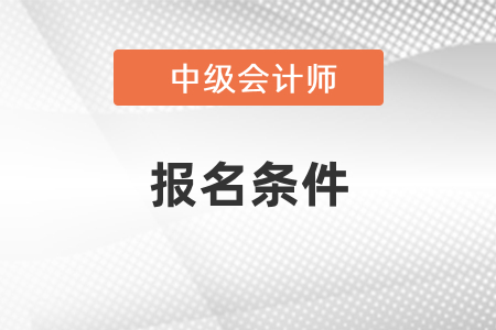 2022年內(nèi)蒙古自治區(qū)包頭中級會(huì)計(jì)考試報(bào)考條件