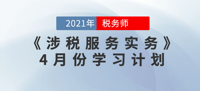 2021年稅務師《涉稅服務實務》4月份學習計劃，火速收藏！