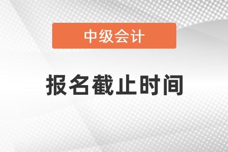 中級會計(jì)師報(bào)名2021年截止了嗎