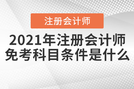 2021年注冊會計(jì)師免考科目條件是什么？
