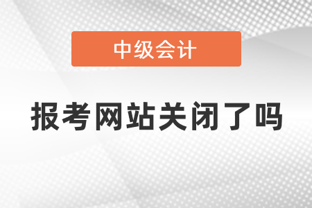 中級(jí)會(huì)計(jì)師報(bào)考網(wǎng)站關(guān)閉了嗎
