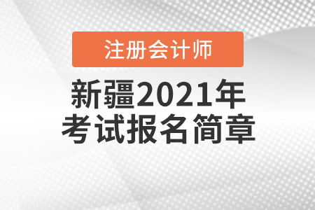 新疆維吾爾自治區(qū)2021年注冊(cè)會(huì)計(jì)師全國(guó)統(tǒng)一考試報(bào)名簡(jiǎn)章