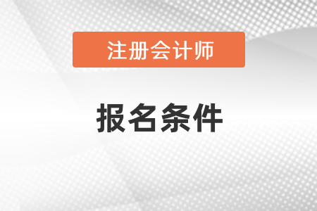 注冊會計(jì)師報(bào)名條件2021年新規(guī)定！