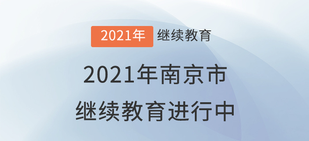 2021年南京市會(huì)計(jì)繼續(xù)教育進(jìn)行中！