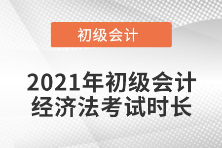 2021年初級會計經(jīng)濟法考試時長
