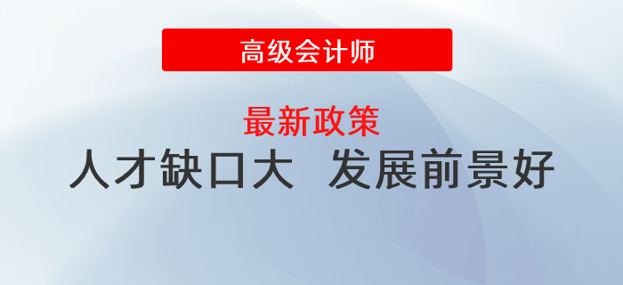 人才缺口大，發(fā)展前景好，政策利好高級會計師發(fā)展！