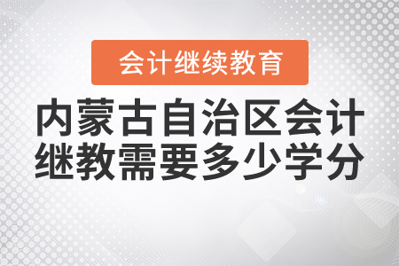 2021年內(nèi)蒙古自治區(qū)會(huì)計(jì)繼續(xù)教育需要多少學(xué)分？