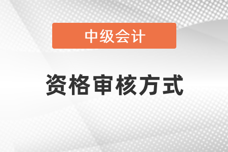 2021年中級會計(jì)資格審核方式有哪些
