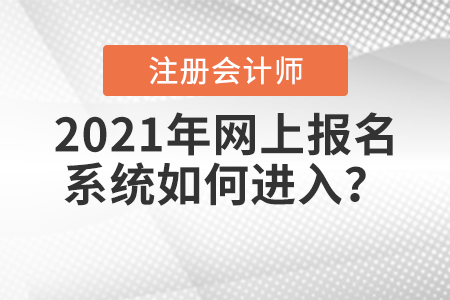 2021年注冊會計師全國統(tǒng)一考試網(wǎng)上報名系統(tǒng)如何進(jìn)入？