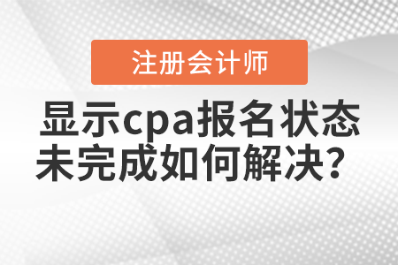 2021年報(bào)名后顯示cpa報(bào)名狀態(tài)未完成如何解決？