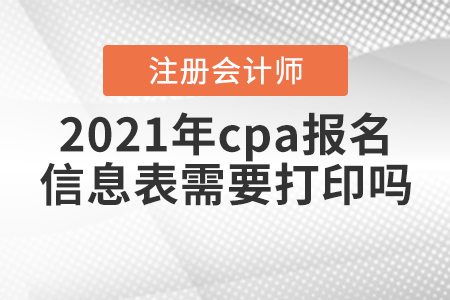 2021年cpa報(bào)名信息表需要打印嗎？