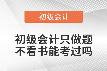 初級(jí)會(huì)計(jì)只做題不看書(shū)能考過(guò)嗎