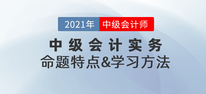 復習指導：2021年《中級會計實務(wù)》命題特點&學習方法總結(jié)！