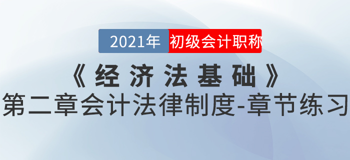 2021年《經(jīng)濟(jì)法基礎(chǔ)》第二章會(huì)計(jì)法律制度-章節(jié)練習(xí)