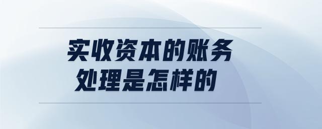 實收資本的賬務(wù)處理是怎樣的