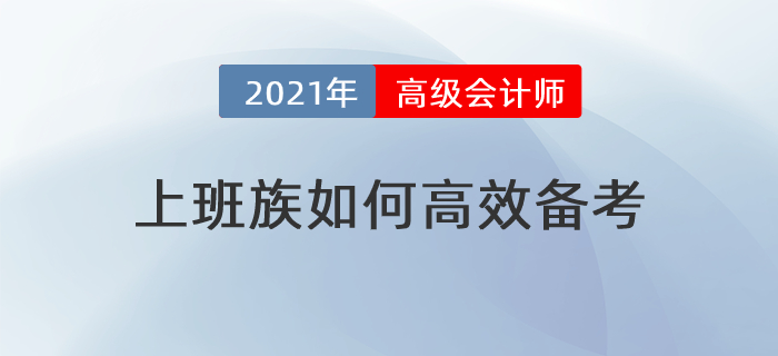 備考時間緊，工作壓力大，上班族如何高效備考高級會計師？