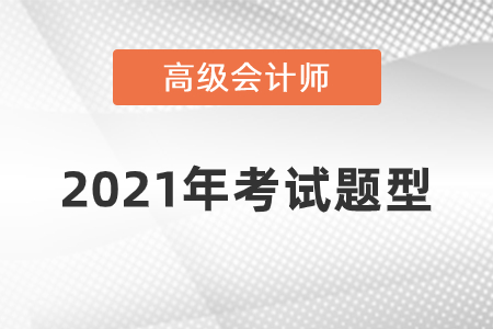 2021年高級(jí)會(huì)計(jì)師考試題型什么樣？