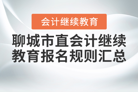 2021年山東省聊城市直會計(jì)繼續(xù)教育報(bào)名規(guī)則匯總